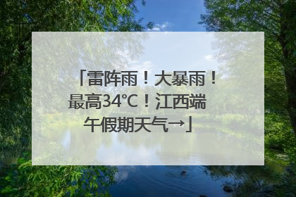 雷阵雨！大暴雨！最高34℃！江西端午假期天气→