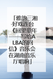 雅韵三湘·好戏连台《回望童年——写给ALBA的回信》音乐会在湖南音乐厅唱响