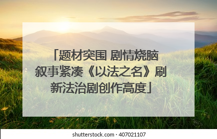 题材突围 剧情烧脑 叙事紧凑《以法之名》刷新法治剧创作高度