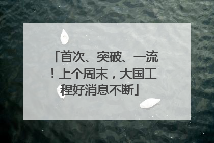 首次、突破、一流！上个周末，大国工程好消息不断