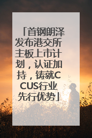 首钢朗泽发布港交所主板上市计划，认证加持，铸就CCUS行业先行优势