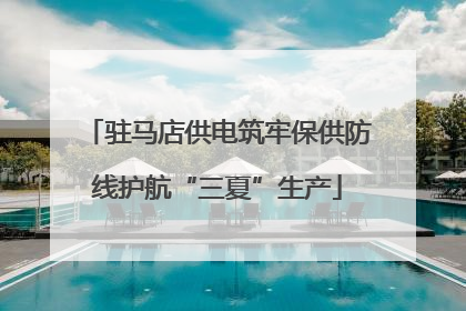 驻马店供电筑牢保供防线护航“三夏”生产