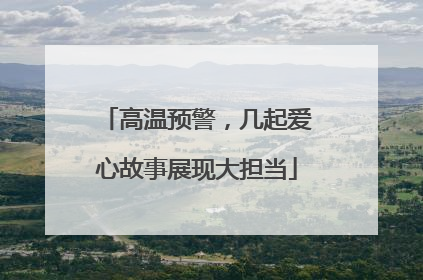 高温预警，几起爱心故事展现大担当