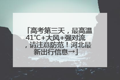 高考第三天，最高温41℃+大风+强对流，请注意防范！河北最新出行信息→