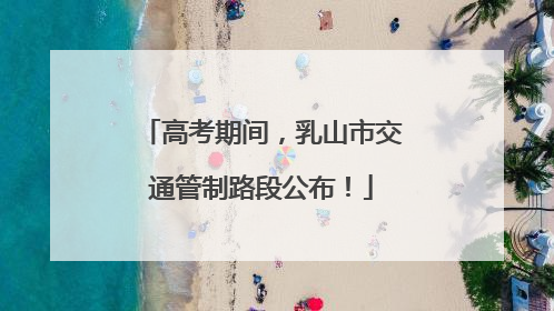 高考期间，乳山市交通管制路段公布！