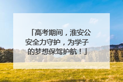 高考期间，淮安公安全力守护，为学子的梦想保驾护航！