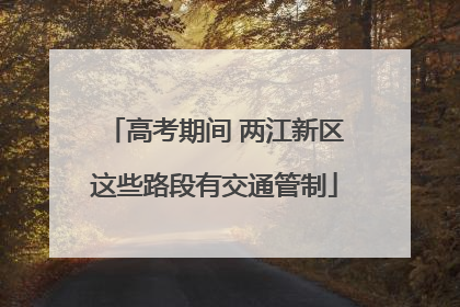高考期间 两江新区这些路段有交通管制