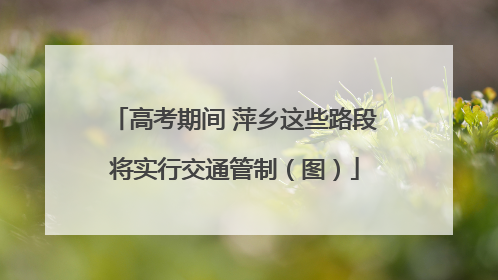 高考期间 萍乡这些路段将实行交通管制（图）