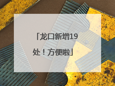 龙口新增19处！方便啦