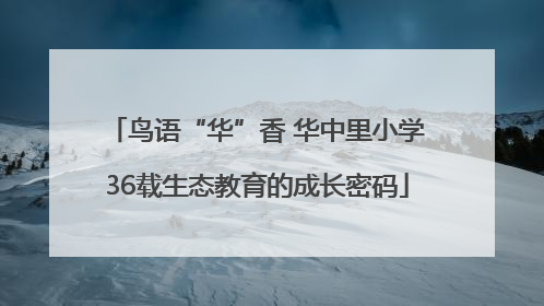鸟语“华”香 华中里小学36载生态教育的成长密码