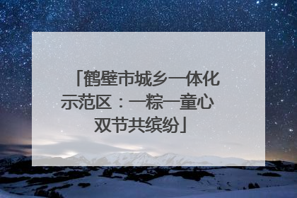 鹤壁市城乡一体化示范区：一粽一童心 双节共缤纷