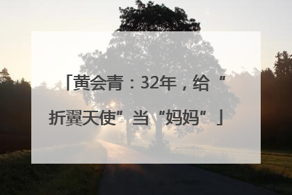 黄会青：32年，给“折翼天使”当“妈妈”
