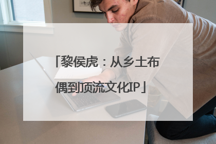 黎侯虎：从乡土布偶到顶流文化IP