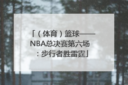 （体育）篮球——NBA总决赛第六场：步行者胜雷霆