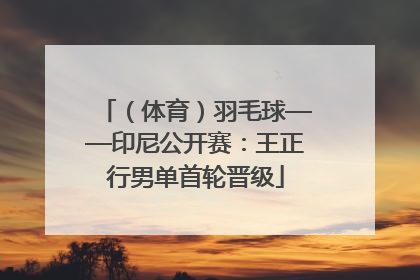 （体育）羽毛球——印尼公开赛：王正行男单首轮晋级