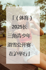 （体育）2025长三角青少年滑雪公开赛在沪举行