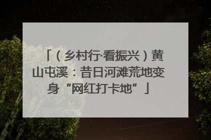 （乡村行·看振兴）黄山屯溪：昔日河滩荒地变身“网红打卡地”