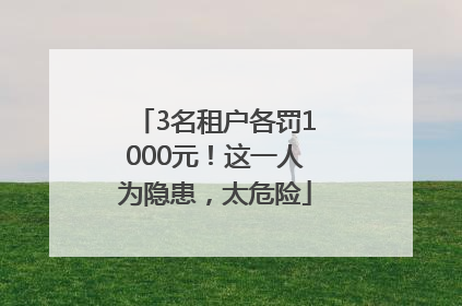 3名租户各罚1000元！这一人为隐患，太危险