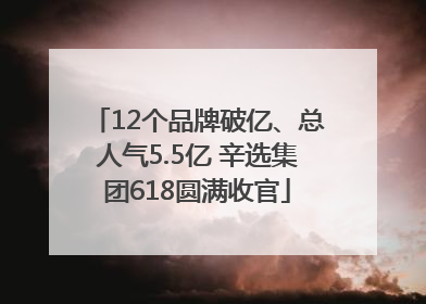 12个品牌破亿、总人气5.5亿 辛选集团618圆满收官