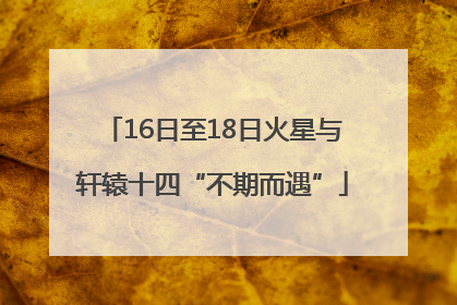 16日至18日火星与轩辕十四“不期而遇”