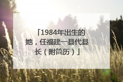 1984年出生的她，任福建一县代县长（附简历）