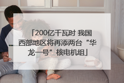 200亿千瓦时 我国西部地区将再添两台“华龙一号”核电机组