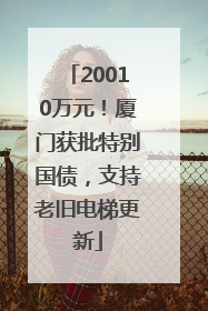 20010万元！厦门获批特别国债，支持老旧电梯更新
