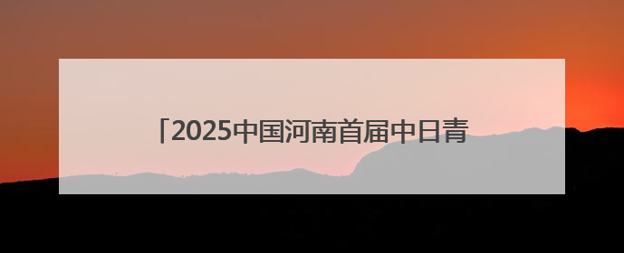 2025中国河南首届中日青少年围棋邀请赛将在洛阳启幕