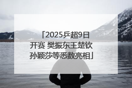 2025乒超9日开赛 樊振东王楚钦孙颖莎等悉数亮相