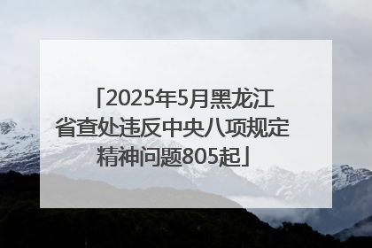 2025年5月黑龙江省查处违反中央八项规定精神问题805起