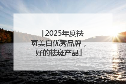 2025年度祛斑美白优秀品牌，好的祛斑产品