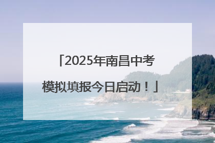 2025年南昌中考模拟填报今日启动！