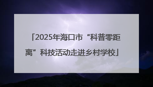 2025年海口市“科普零距离”科技活动走进乡村学校