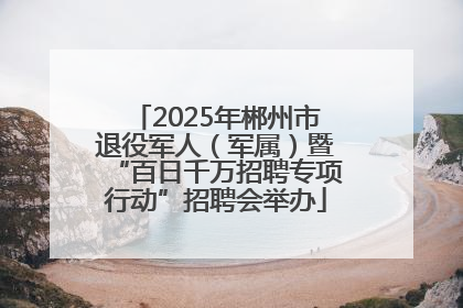 2025年郴州市退役军人（军属）暨“百日千万招聘专项行动”招聘会举办