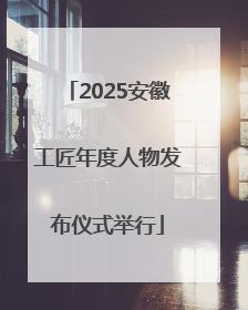 2025安徽工匠年度人物发布仪式举行