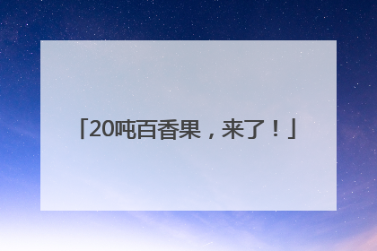 20吨百香果，来了！