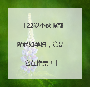 22岁小伙腹部隆起如孕妇，竟是它在作祟！