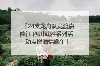 24支龙舟队竞渡嘉陵江 四川武胜系列活动点燃激情端午