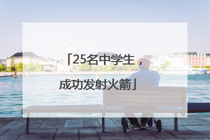 25名中学生，成功发射火箭