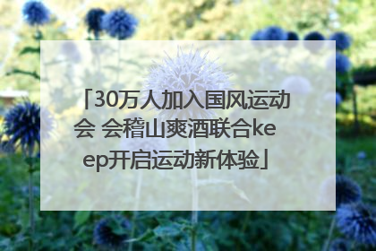 30万人加入国风运动会 会稽山爽酒联合keep开启运动新体验
