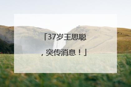 37岁王思聪，突传消息！