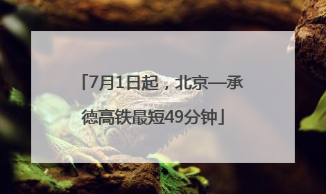 7月1日起，北京—承德高铁最短49分钟