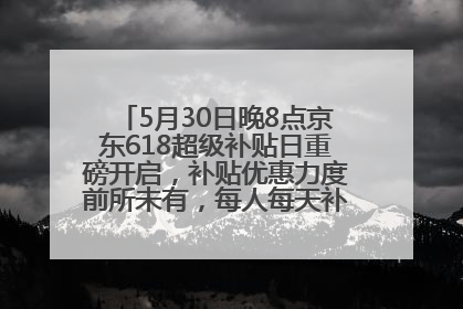 5月30日晚8点京东618超级补贴日重磅开启，补贴优惠力度前所未有，每人每天补贴超6180元！