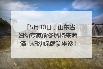 5月30日，山东省妇幼专家俞冬熠将来菏泽市妇幼保健院坐诊