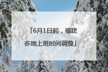 6月1日起，福建多地上班时间调整