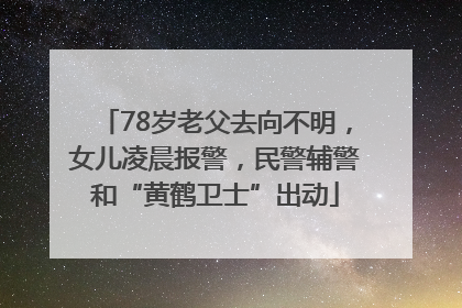 78岁老父去向不明，女儿凌晨报警，民警辅警和“黄鹤卫士”出动