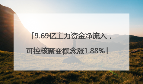 9.69亿主力资金净流入，可控核聚变概念涨1.88%