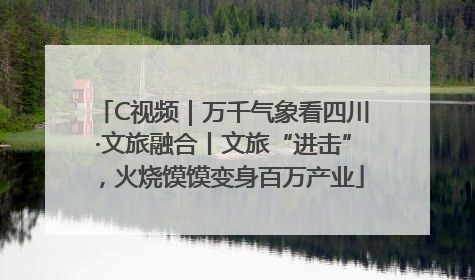 C视频｜万千气象看四川·文旅融合丨文旅“进击”，火烧馍馍变身百万产业