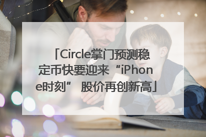 Circle掌门预测稳定币快要迎来“iPhone时刻” 股价再创新高