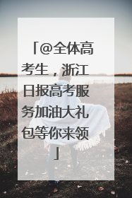 @全体高考生，浙江日报高考服务加油大礼包等你来领
